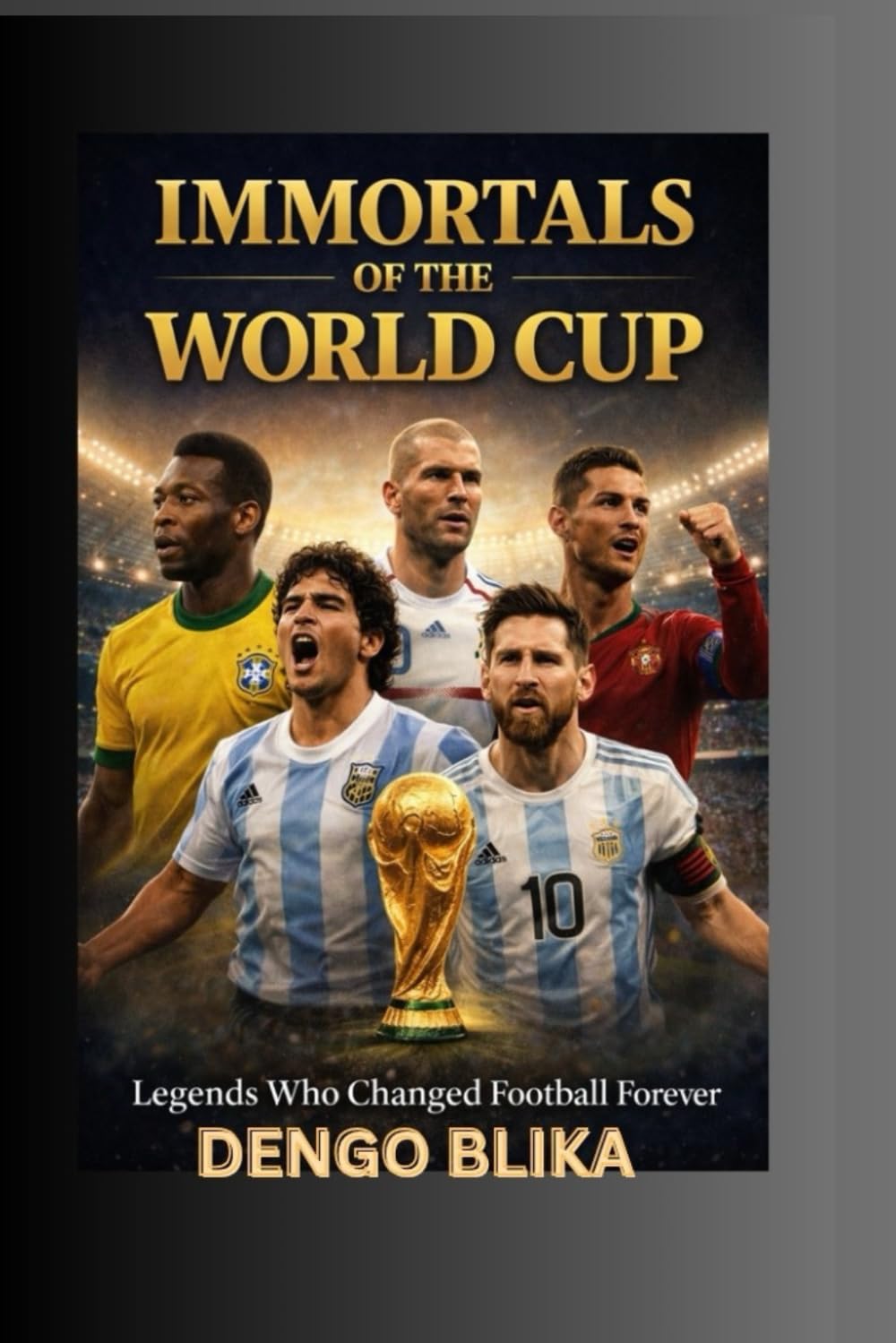 IMMORTALS OF THE WORLD CUP: Legends Who Changed Football Forever
