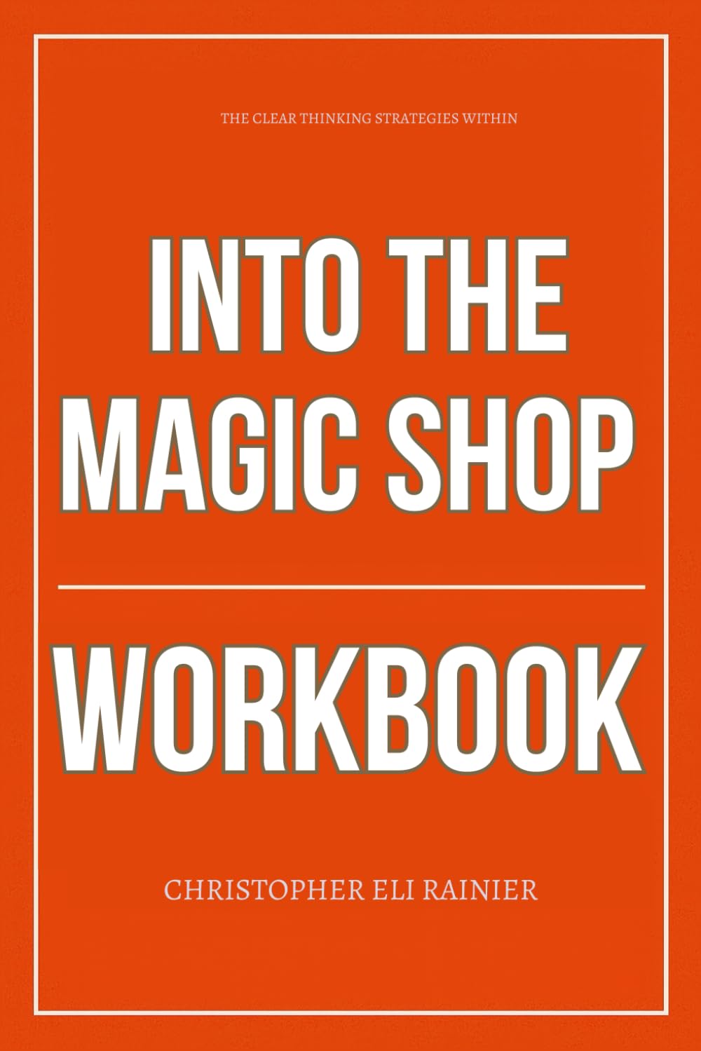 The Clear Thinking Strategies Within Into the Magic Shop Workbook: How to Integrate Dr. James Doty’s Teachings Into Every Thought, Choice, and Act of Self-Healing