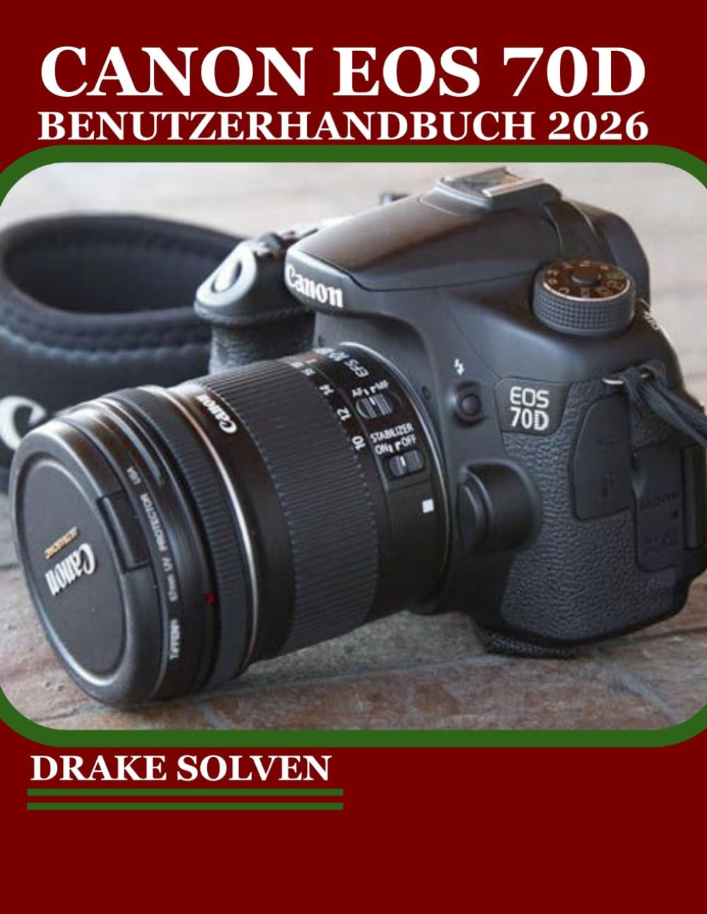 CANON EOS 70D BENUTZERHANDBUCH 2026: MIT ZUVERSICHT ATEMBERAUBENDE BILDER AUFNEHMEN