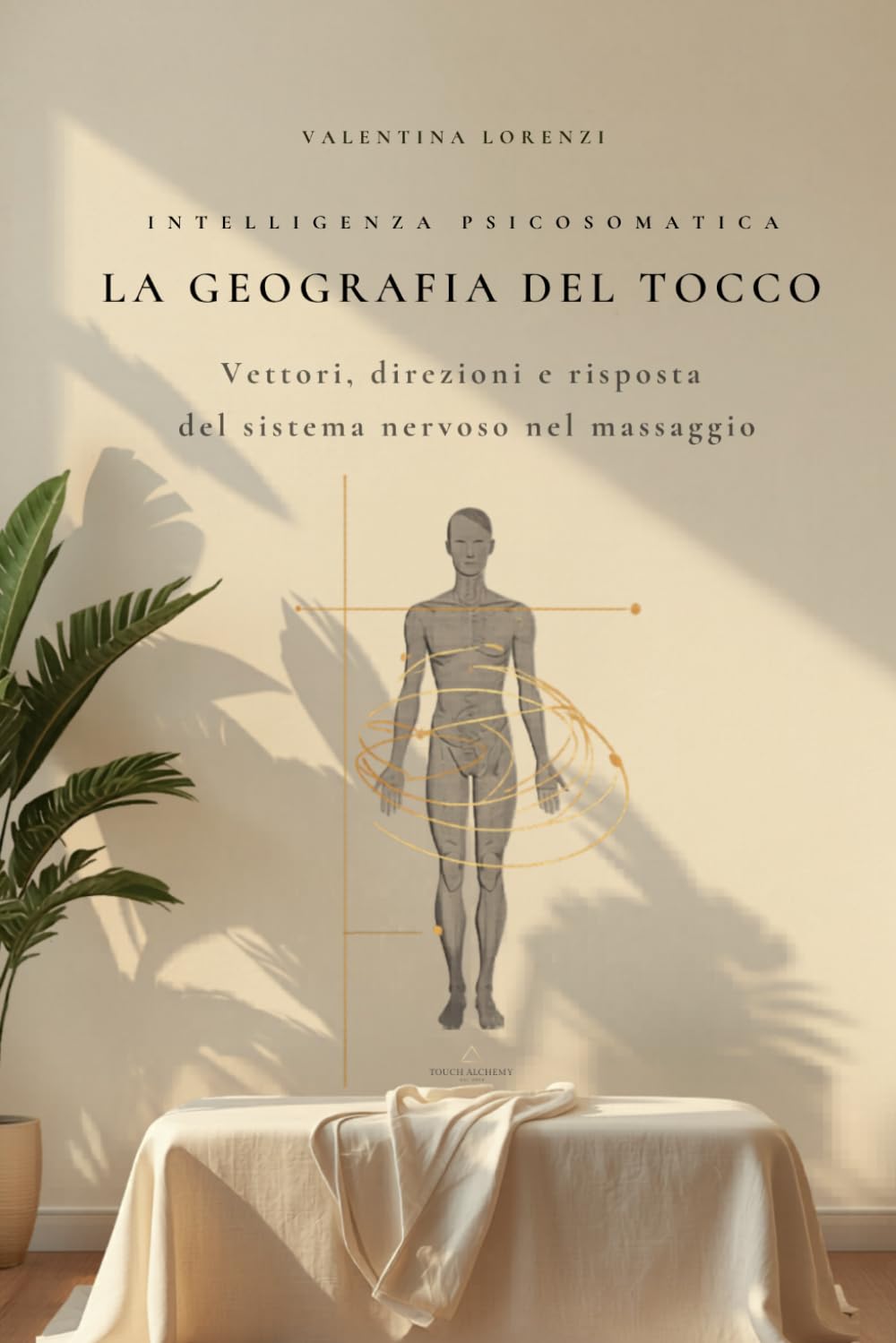 La geografia del Tocco: Vettori, direzioni e risposta del sistema nervoso nel massaggio (Valentina Touch Alchemy™ — Manuali professionali per l’operatore del benessere)