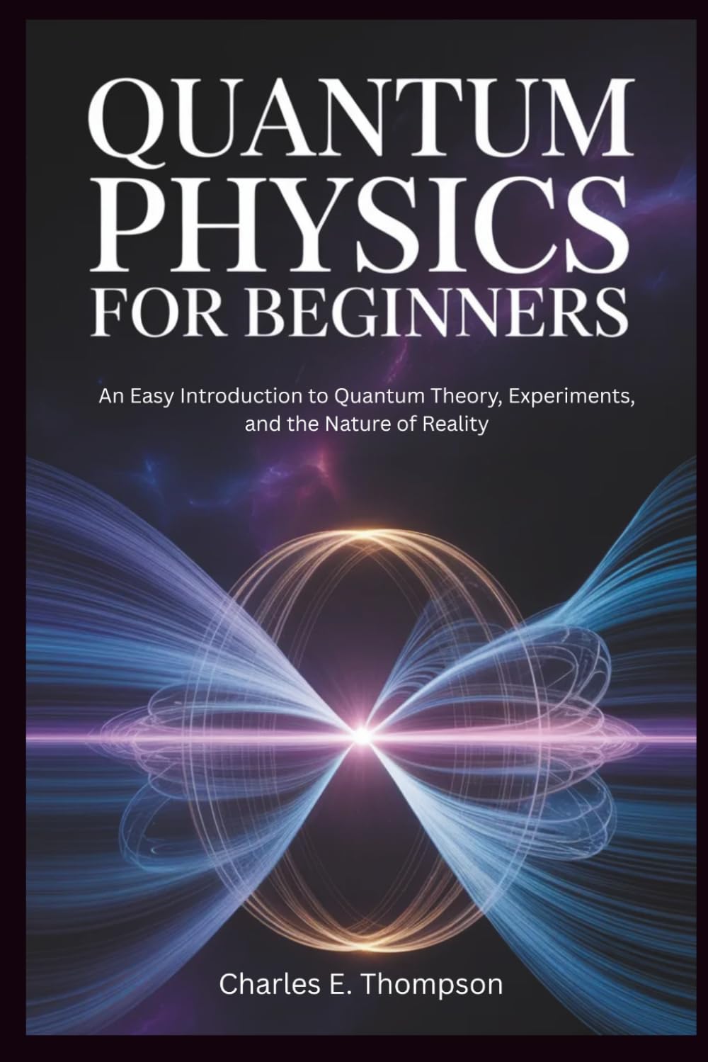 QUANTUM PHYSICS FOR BEGINNERS: An Easy Introduction to Quantum Theory, Experiments, and the Nature of Reality