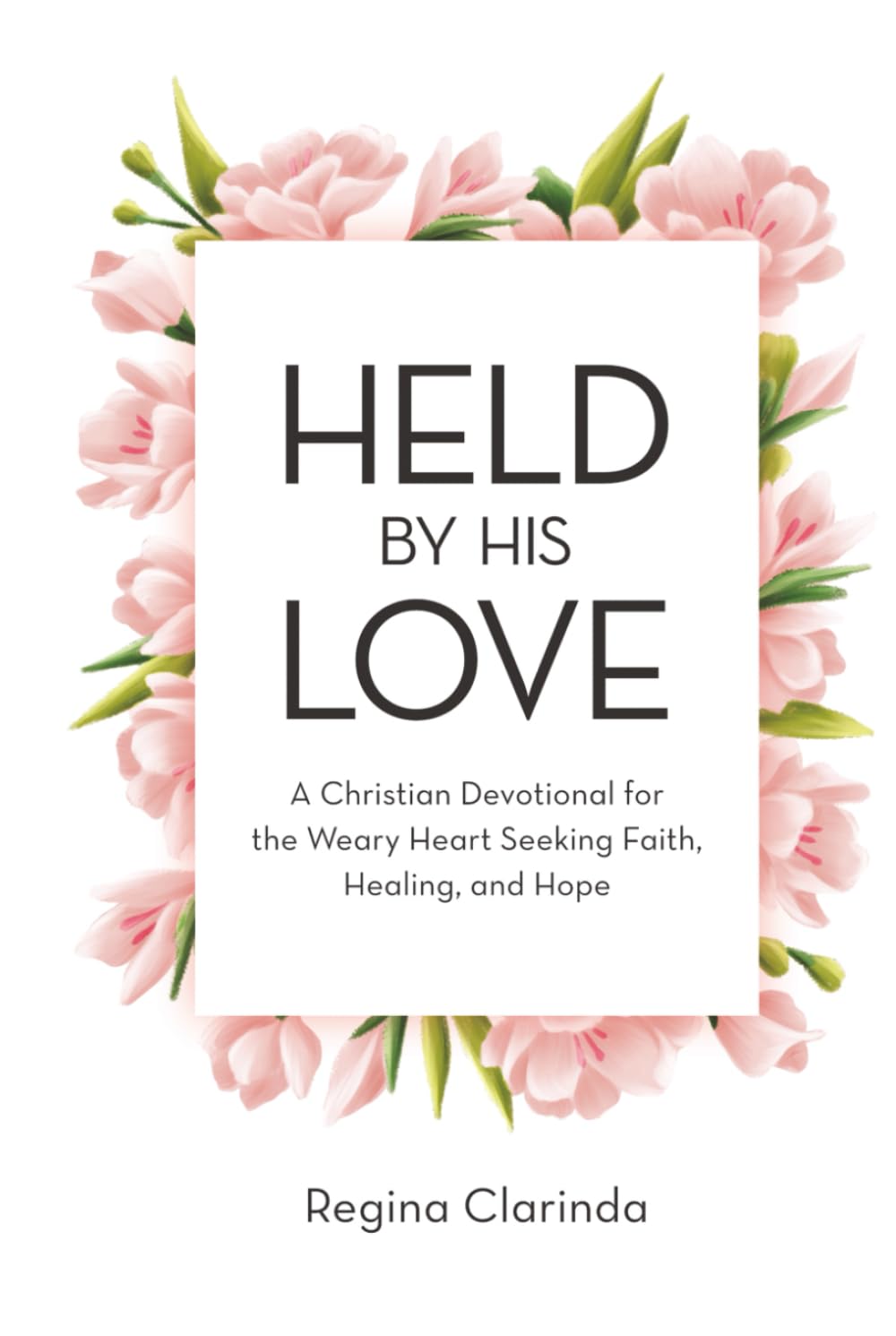 Held by His Love: A Christian Devotional for the Weary Heart Seeking Faith, Healing, and Hope