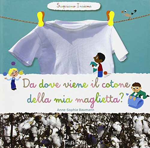 Da dove viene il cotone della mia maglietta? Scopriamo insieme. Ediz. illustrat