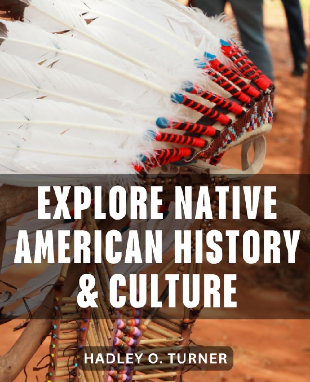Hadley O. TurnerExplore Native American History & Culture: A Captivating Guide to Tribes, Trail of Tears, and Cultural Legacy | Exploring the Rich Tapestry of Tribes, from Cherokee to Muscogee Creek