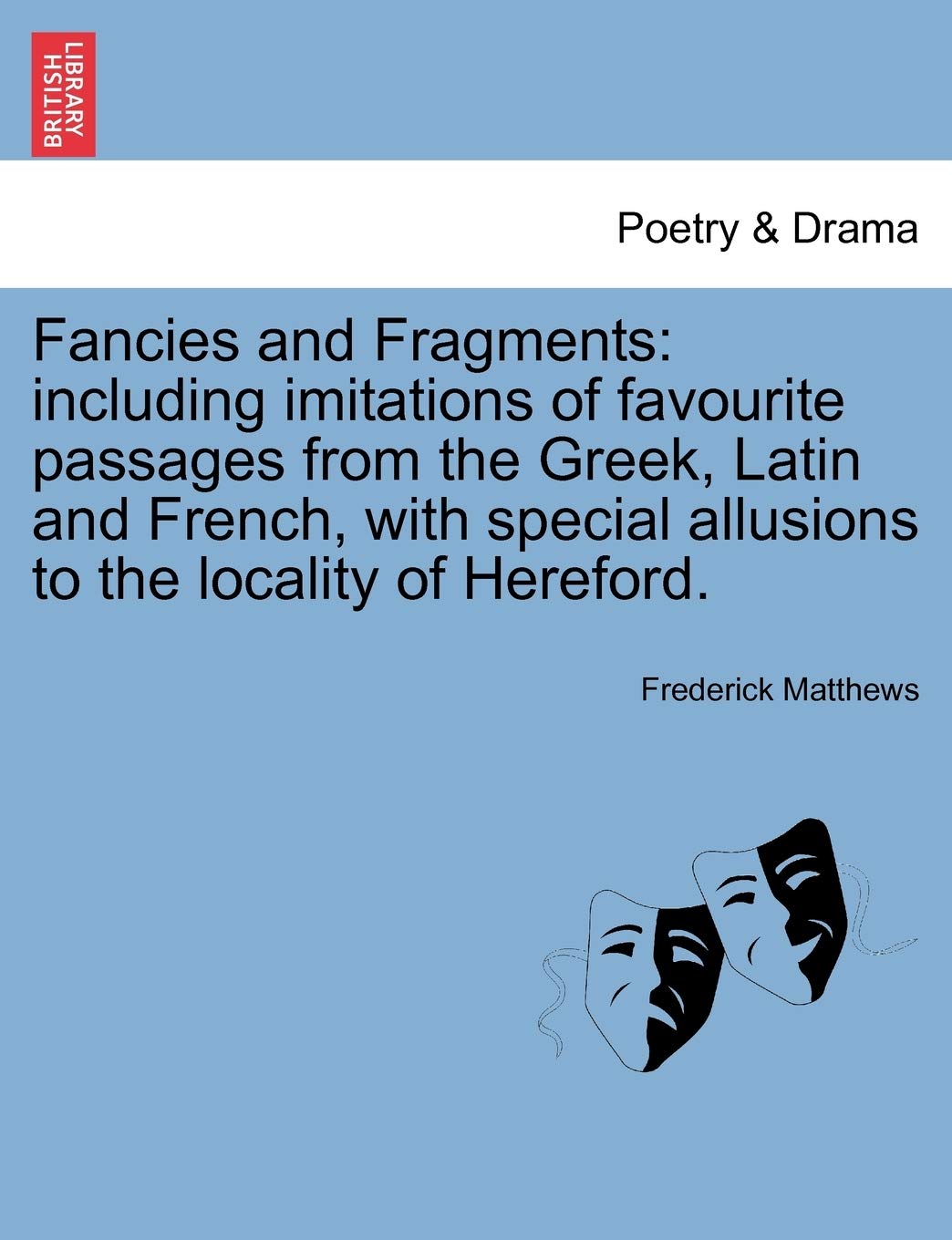 Fancies and Fragments: Including Imitations of Favourite Passages from the Greek, Latin and French, with Special Allusions to the Locality of Hereford.