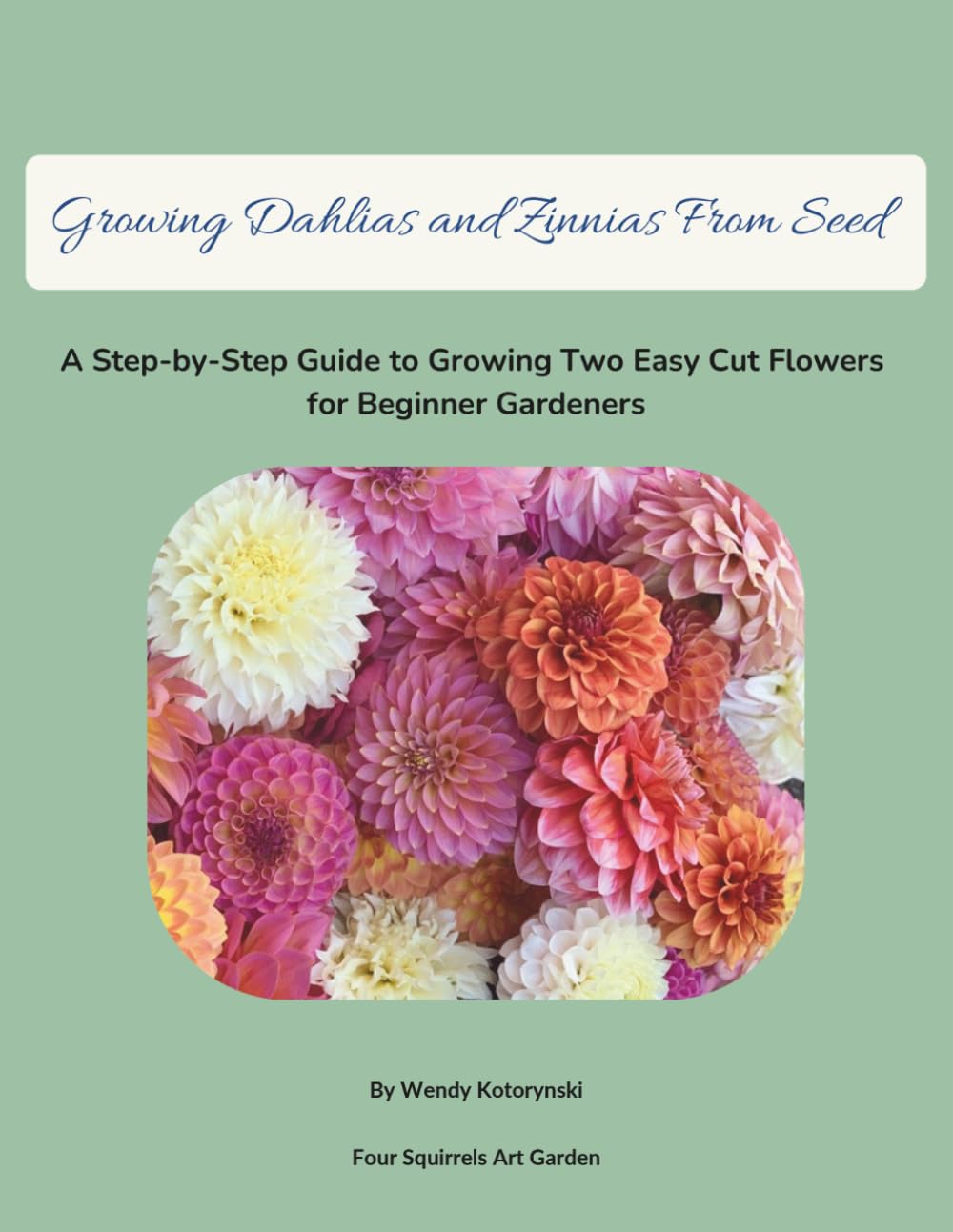 Growing Dahlias and Zinnias From Seed: A Step-by-Step Guide to Growing Beautiful Cut Flowers for Beginner Gardeners