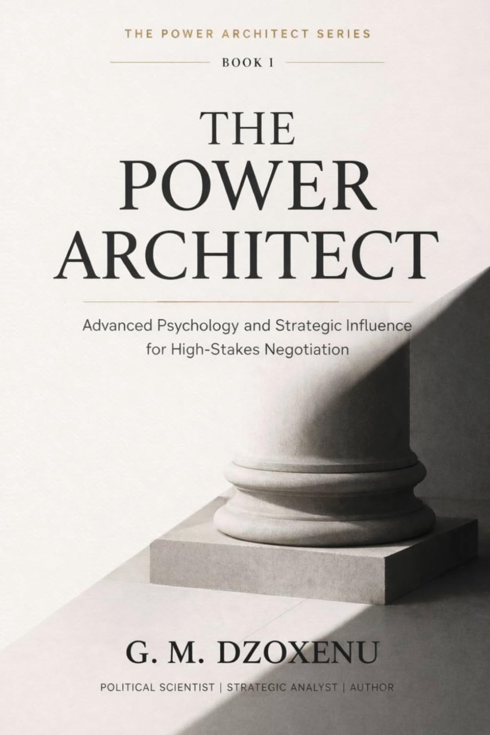 The Power Architect: Advanced Psychology and Strategic Influence for High-Stakes Negotiation (The Power Architect Series)