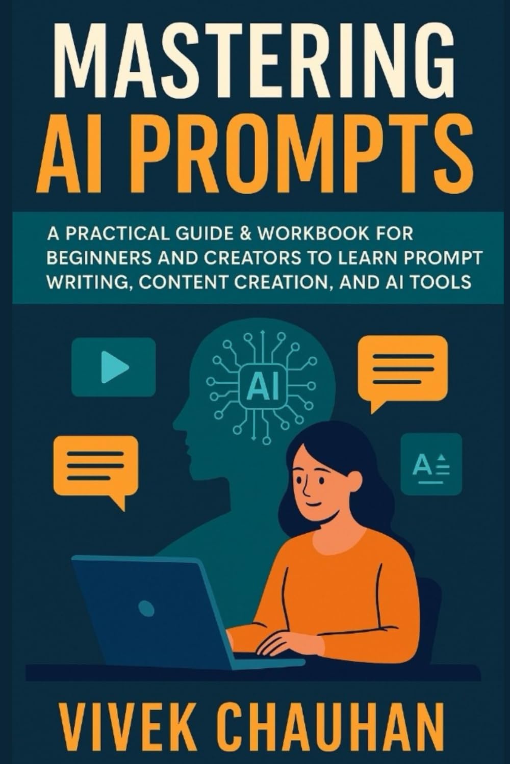 Mastering AI Prompts: A Practical Guide & Workbook for Beginners and Creators to Learn Prompt Writing, Content Creation, and AI Tools (AI Creator Mastery Series)