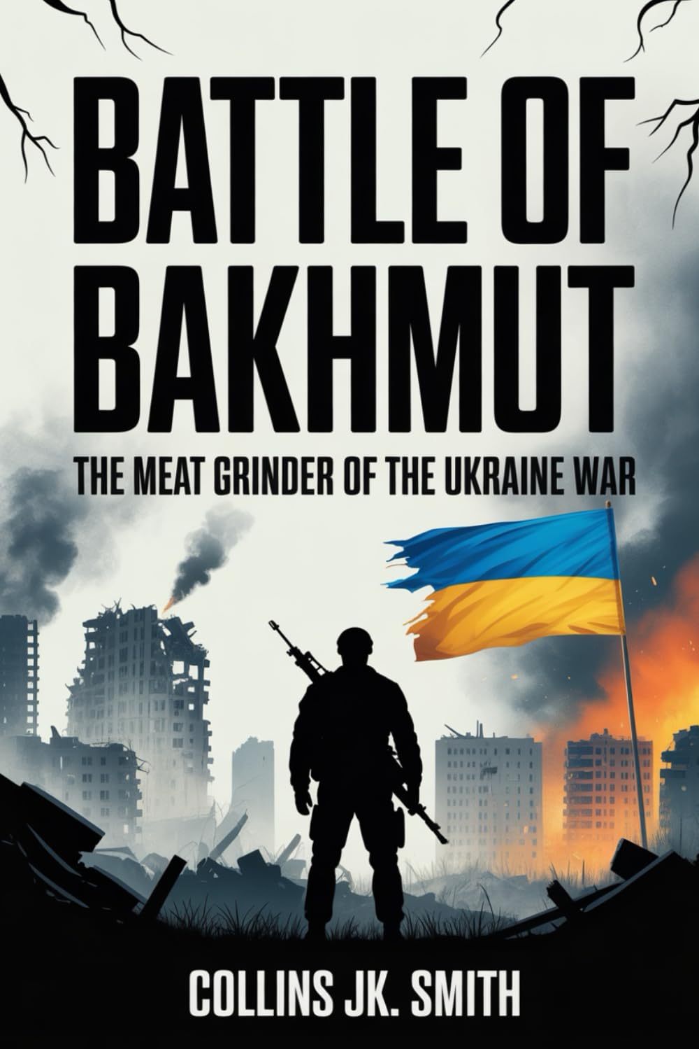 Battle of Bakhmut: The Meat Grinder of the Ukraine War: How a Small City Became the Bloodiest Symbol of Resistance and Russia’s Pyrrhic Victory