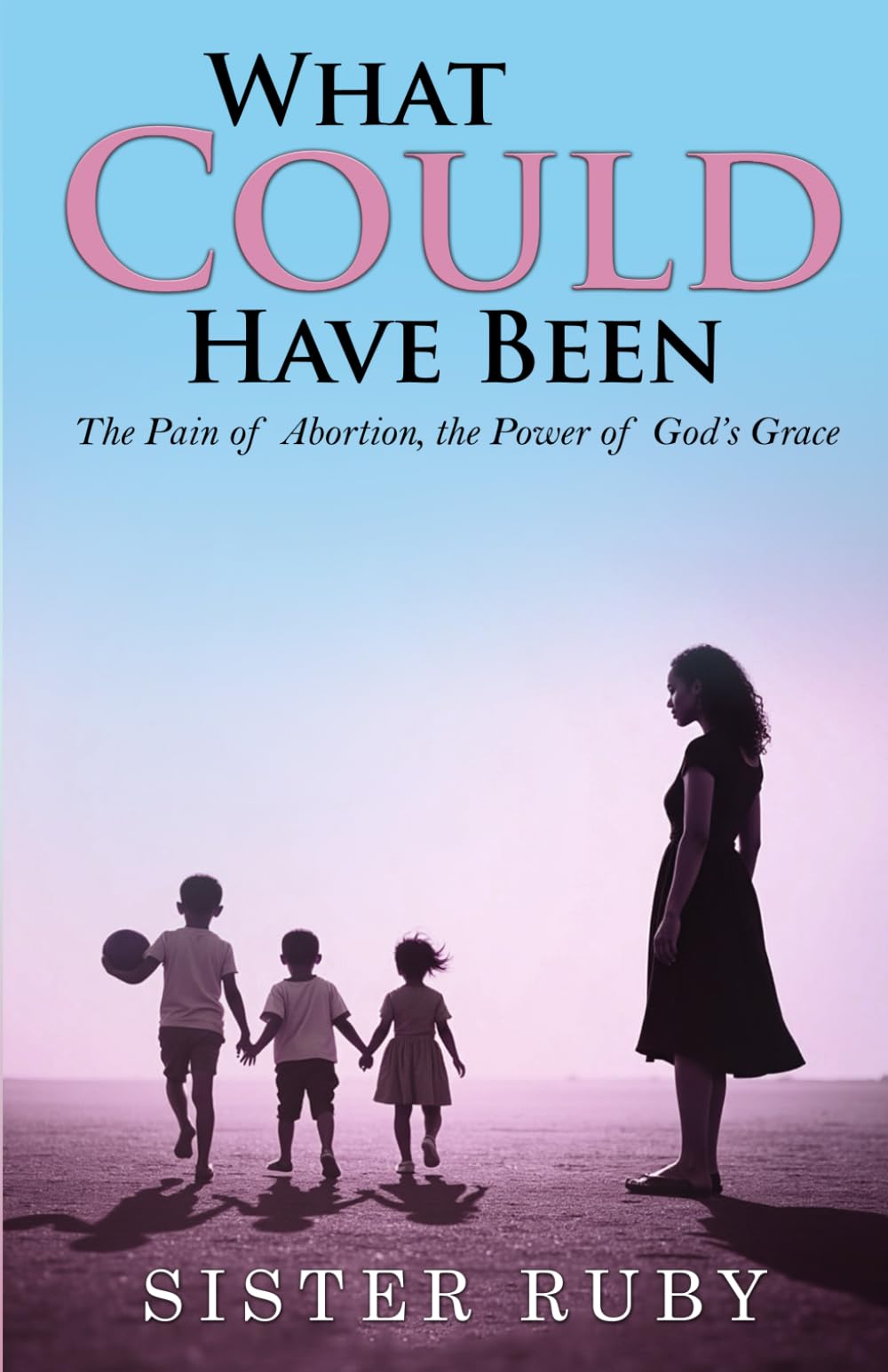 WHAT COULD HAVE BEEN: The Pain of Abortion, the Power of God’s Grace