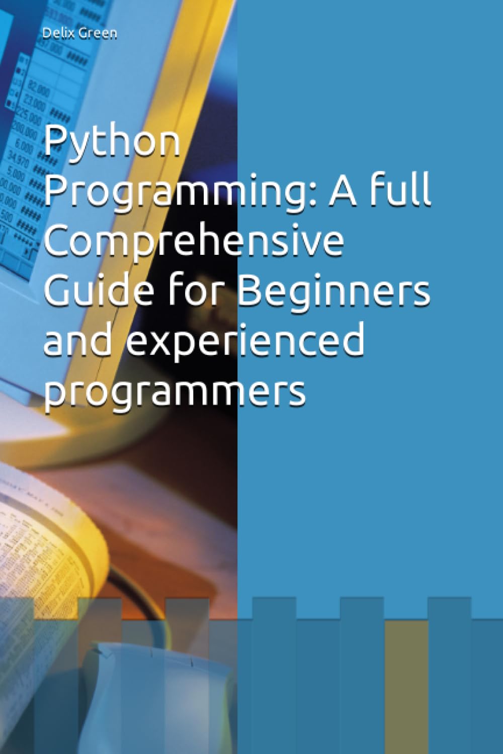 Python Programming: A full Comprehensive Guide for Beginners and experienced programmers