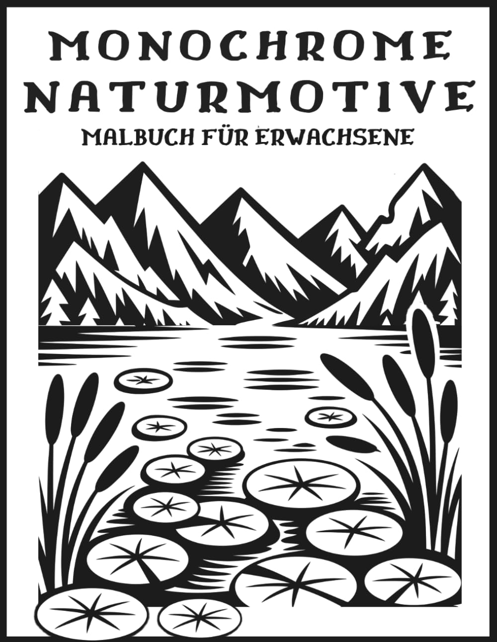 Malbuch für Erwachsene Monochrome Naturmotive: 55 entspannende Naturmotive in Schwarz-Weiß mit Blumen, Landschaften, Tieren und gemütlichen Hütten zum Abschalten und Entspannen