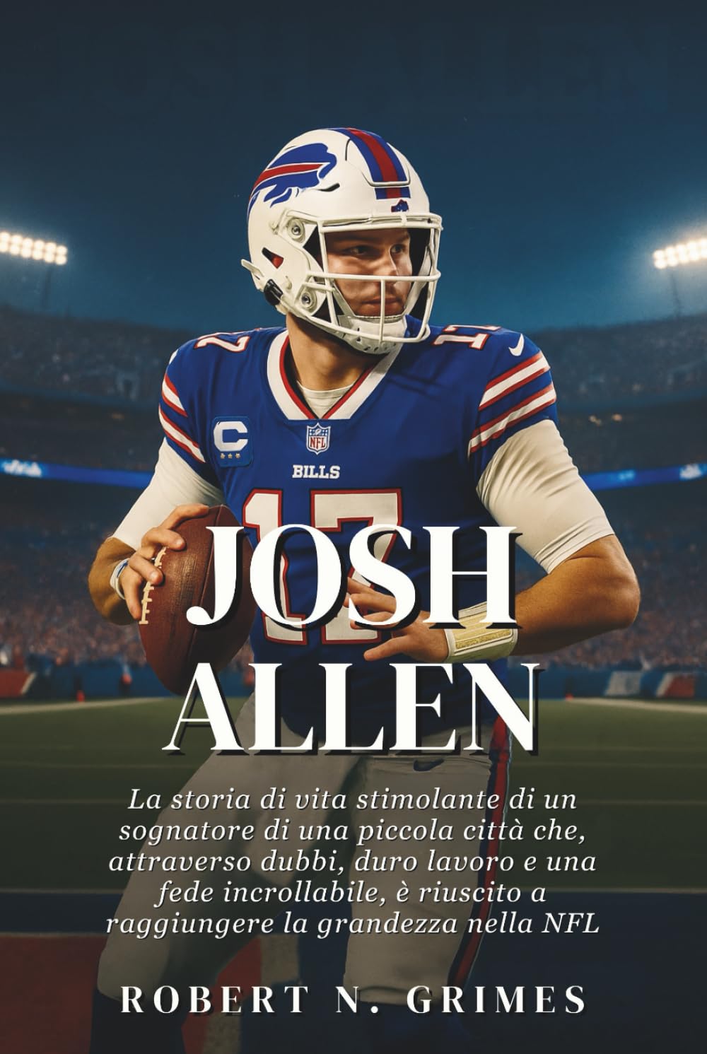Josh Allen: La storia di vita stimolante di un sognatore di una piccola città che, attraverso dubbi, duro lavoro e una fede incrollabile, è riuscito a raggiungere la grandezza nella NFL