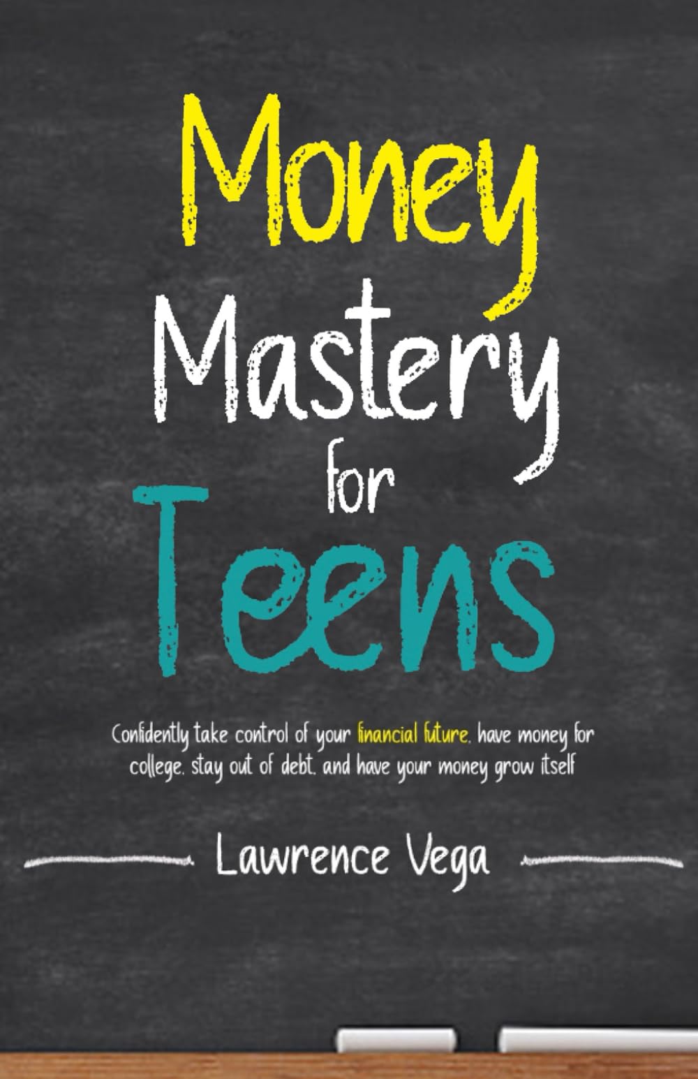 Money Mastery for Overwhelmed Teens : CONFIDENTLY TAKE CONTROL OF YOUR FINANCIAL FUTURE, HAVE MONEY FOR COLLEGE, STAY OUT OF DEBT, AND HAVE YOUR MONEY GROW ITSELF