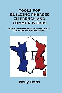 Tools for Building Phrases in French and Common Words: How to Improve Your Pronunciation and Learn Your Expressions