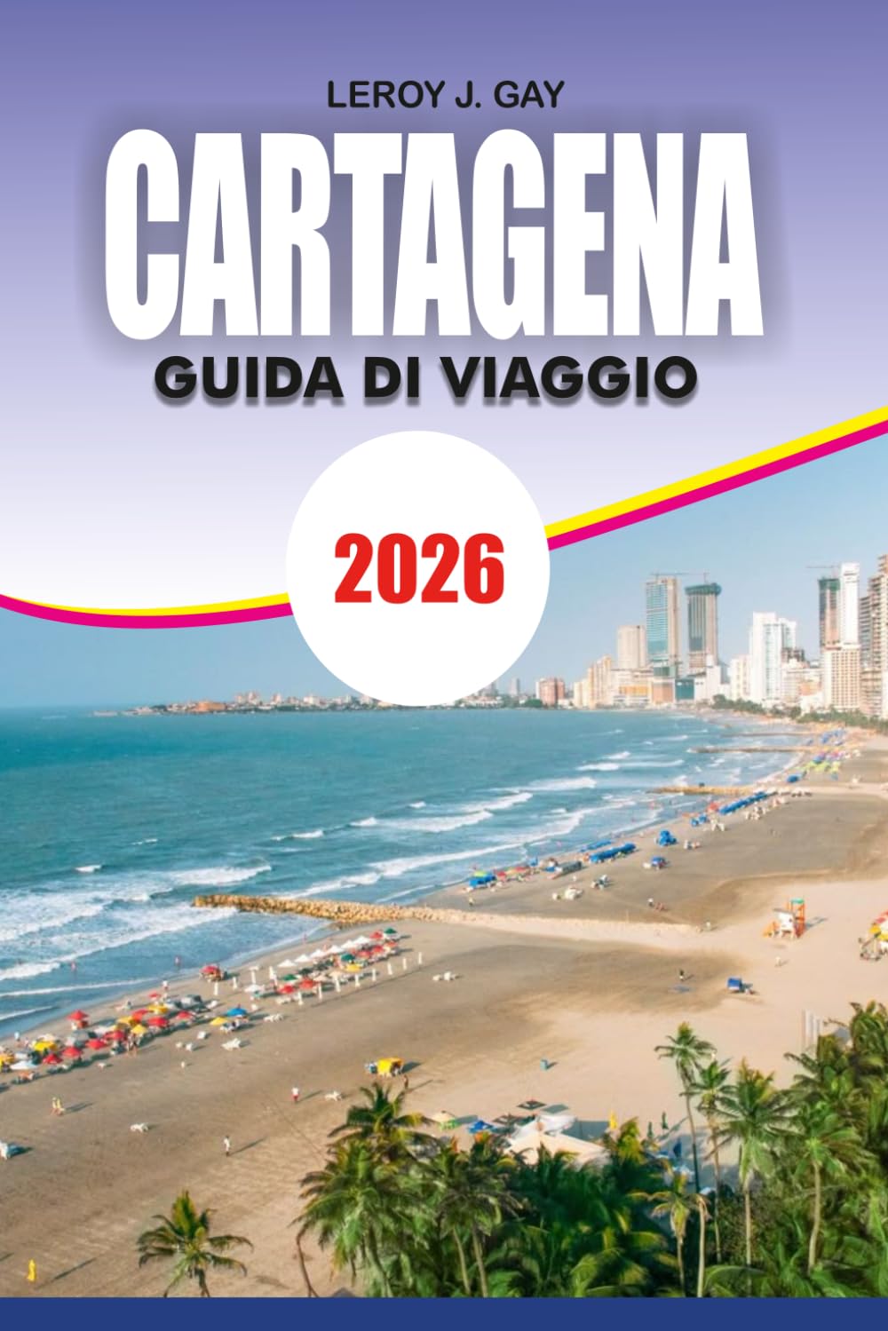 CARTAGENA Guida di viaggio 2026: Il pianificatore di vacanze definitivo con le migliori attrazioni, spiagge, gioielli nascosti, cibo, vita notturna, consigli per la sicurezza e itinerari perfetti