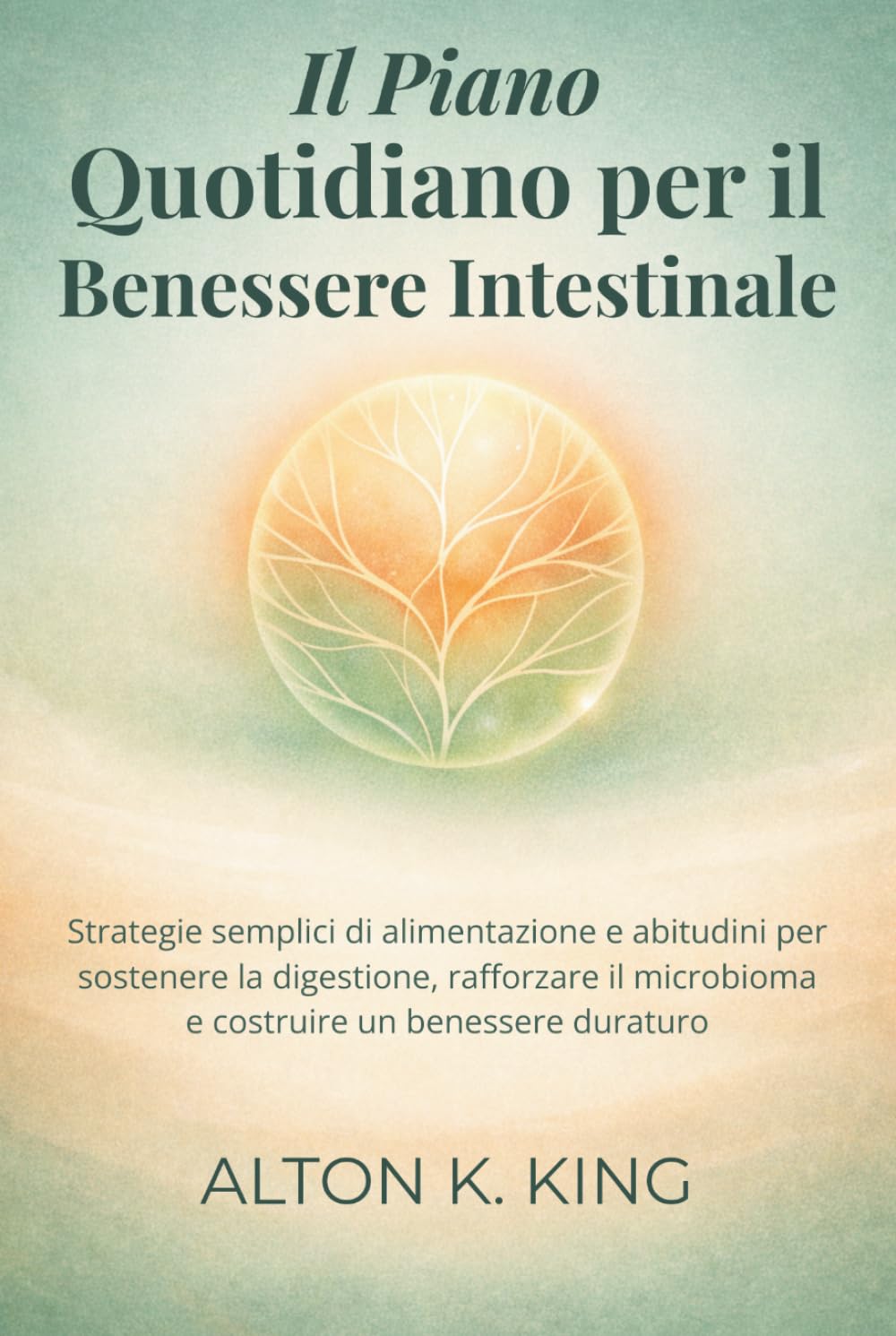 Il Piano Quotidiano per il Benessere Intestinale: Strategie semplici di alimentazione e abitudini per sostenere la digestione, rafforzare il microbioma e costruire un benessere duraturo