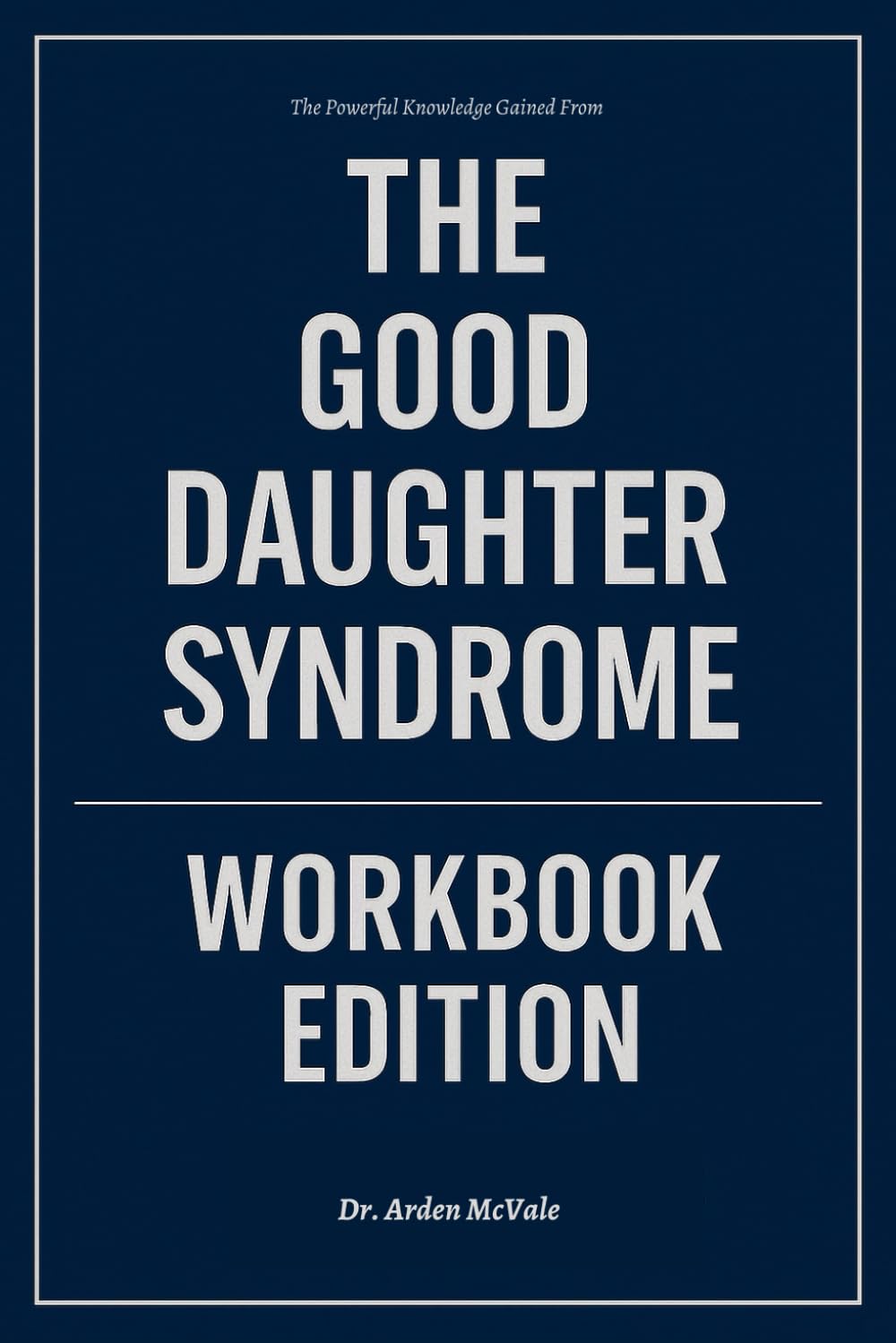The Powerful Knowledge Gained From The Good Daughter Syndrome Workbook Edition: How to Ruthlessly Apply Katherine Fabrizio’s Book in Real Life