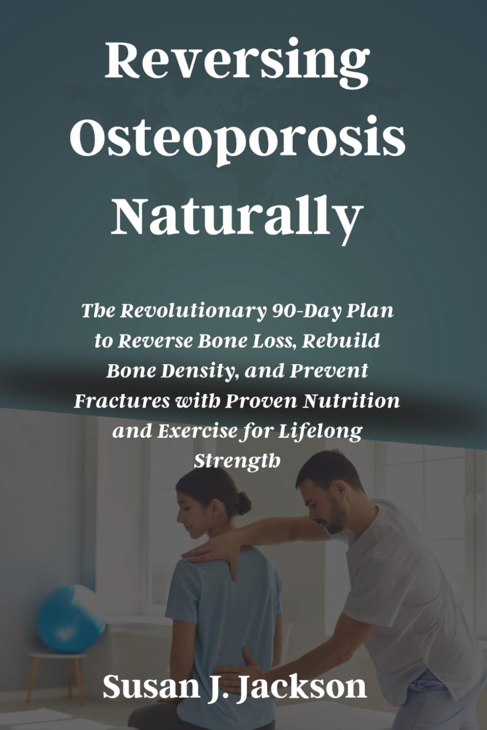 Reversing Osteoporosis Naturally: The Revolutionary 90-Day Plan to Reverse Bone Loss, Rebuild Bone Density, and Prevent Fractures with Proven Nutrition and Exercise for Lifelong Strength