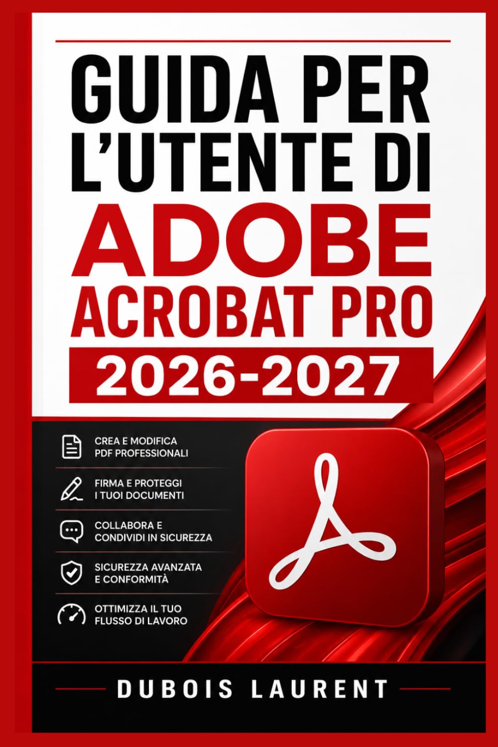 GUIDA PER L'UTENTE DI ADOBE ACROBAT PRO 2026 2027: Un processo chiaro e dettagliato per la configurazione iniziale e l’uso avanzato