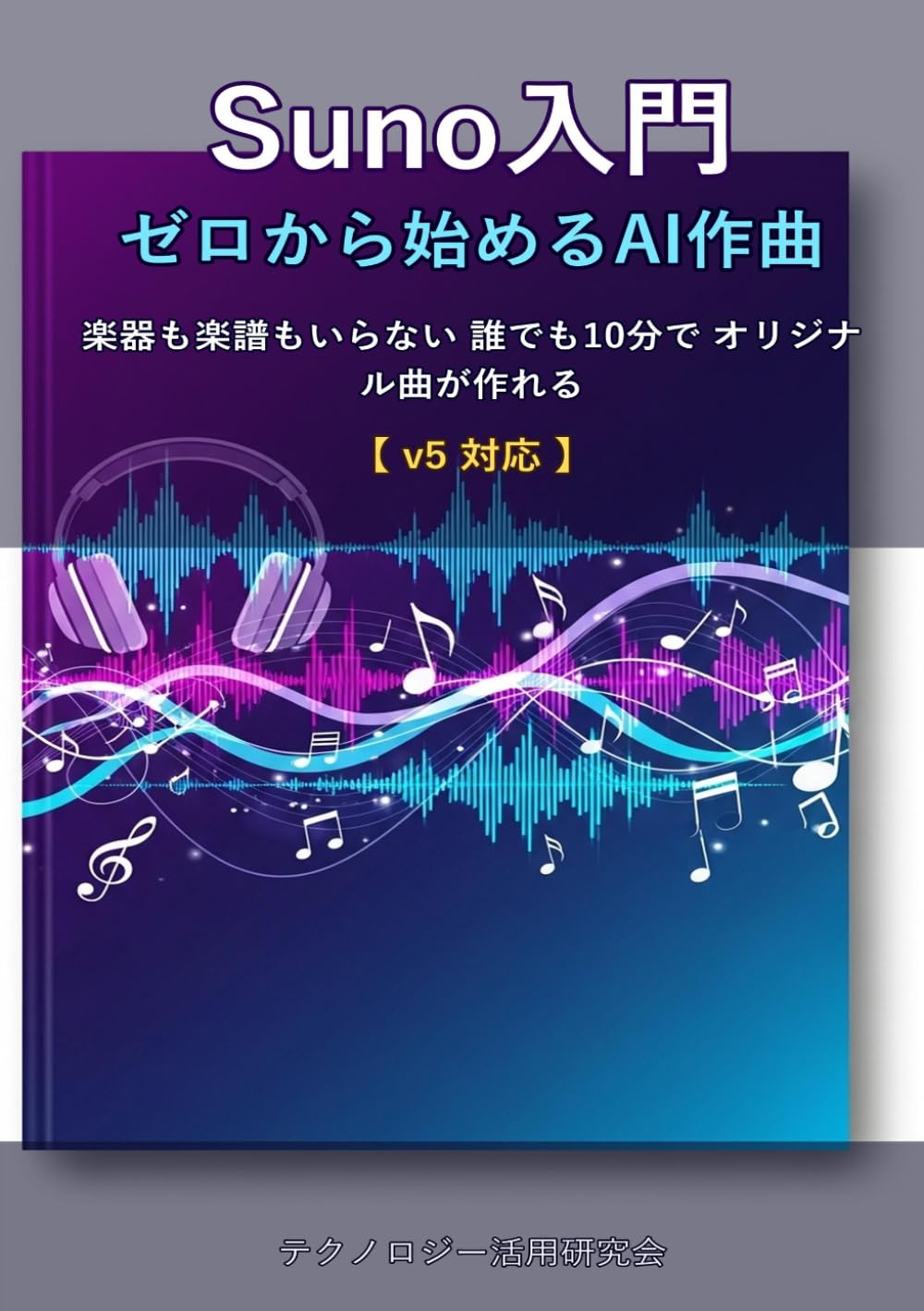 Suno入門 ゼロから始めるAI作曲 - 楽器も楽譜もいらない 誰でも10分でオリジナル曲が作れる【v5対応】