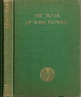 The Book of Wild Flowers: An Introduction to the Ways of Plant Life, Together with Biographies of 250 Representative Species and Chapters on Our State Flowers and Familiar Grasses B000RFRN44 Book Cover