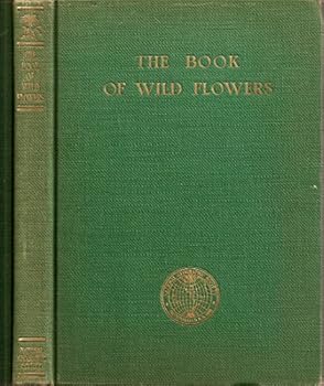 The Book of Wild Flowers: An Introduction to the Ways of Plant Life, Together with Biographies of 250 Representative Species and Chapters on Our State Flowers and Familiar Grasses