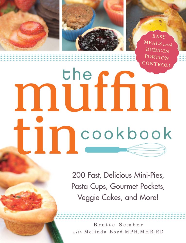 The Muffin Tin Cookbook: 200 Fast, Delicious Mini-pies, Pasta Cups, Gourmet Pockets, Veggie Cakes, and More! Sember, Brette McWhorter and Boyd, Melinda