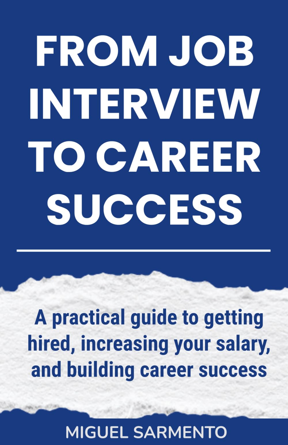From Job Interview To Career Success: A practical guide to getting hired, increasing your salary, and building career success