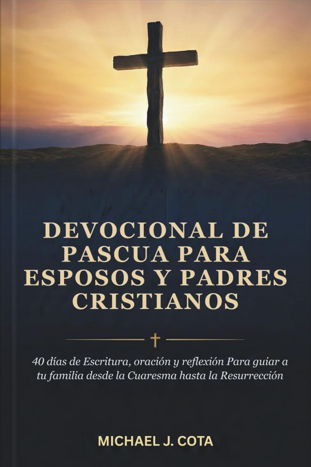 Devocional de Pascua para esposos y padres cristianos: 40 días de Escritura, oración y reflexión Para guiar a tu familia desde la Cuaresma hasta la Resurrección