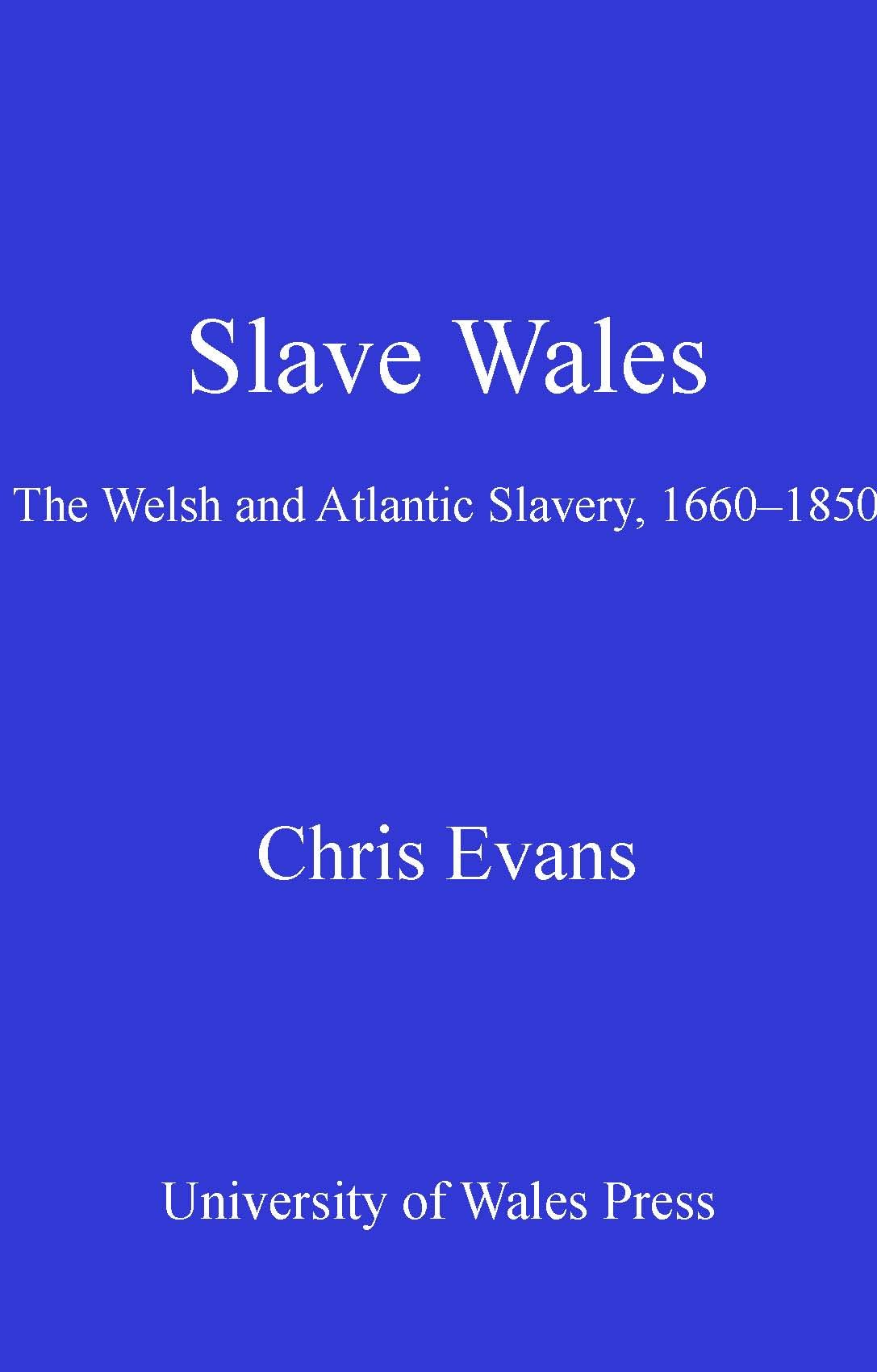 Slave Wales: The Welsh and Atlantic Slavery, 1660 - 1850