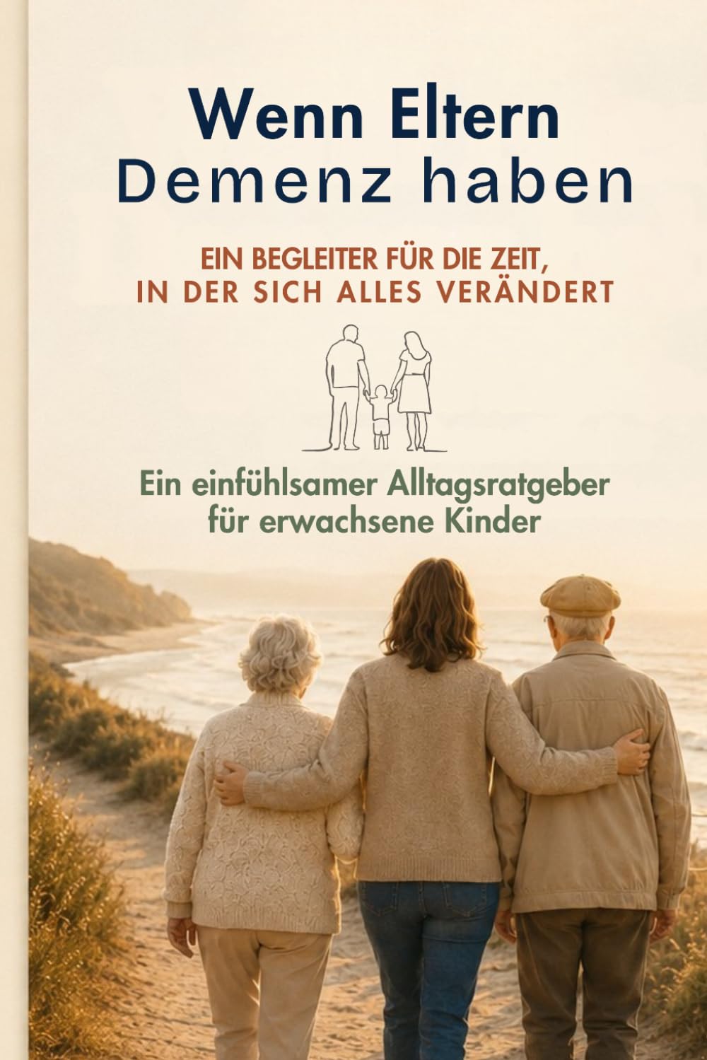 Wenn Eltern Demenz haben: Ein einfühlsamer Alltagsratgeber für erwachsene Kinder – verstehen, sprechen, organisieren, sich selbst schützen