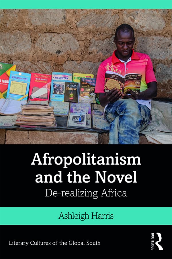 Afropolitanism and the Novel: De-realizing Africa (Literary Cultures of the Global South)
