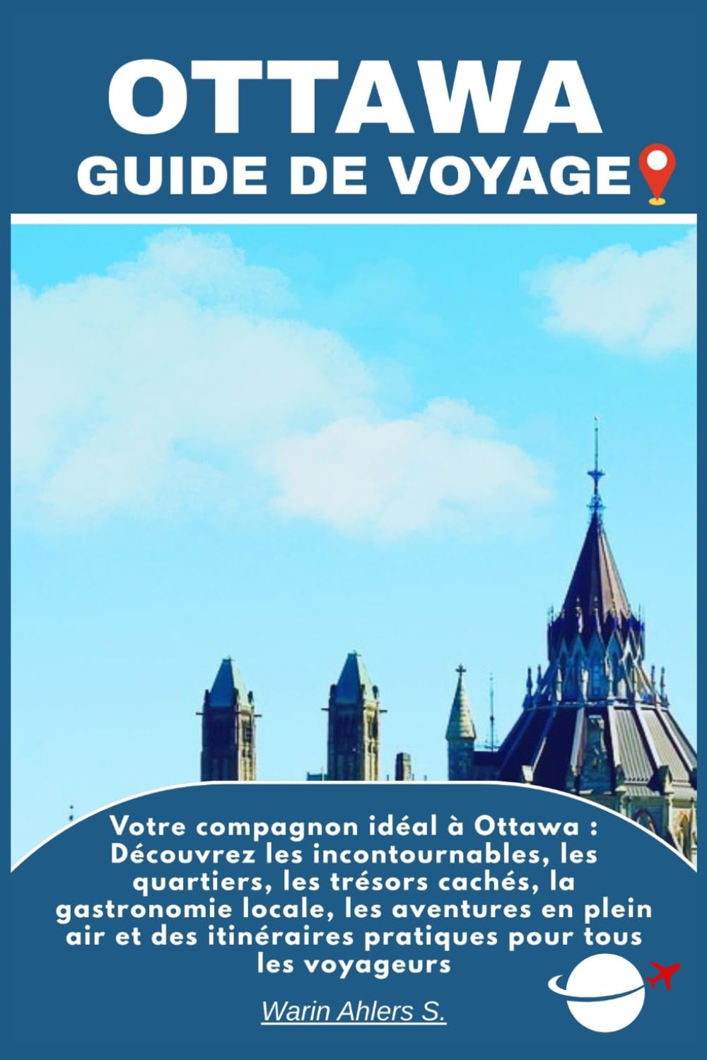 OTTAWA GUIDE DE VOYAGE: Votre compagnon idéal à Ottawa : Découvrez les incontournables, les quartiers, les trésors cachés, la gastronomie locale, les ... itinéraires pratiques pour tous les voyageurs