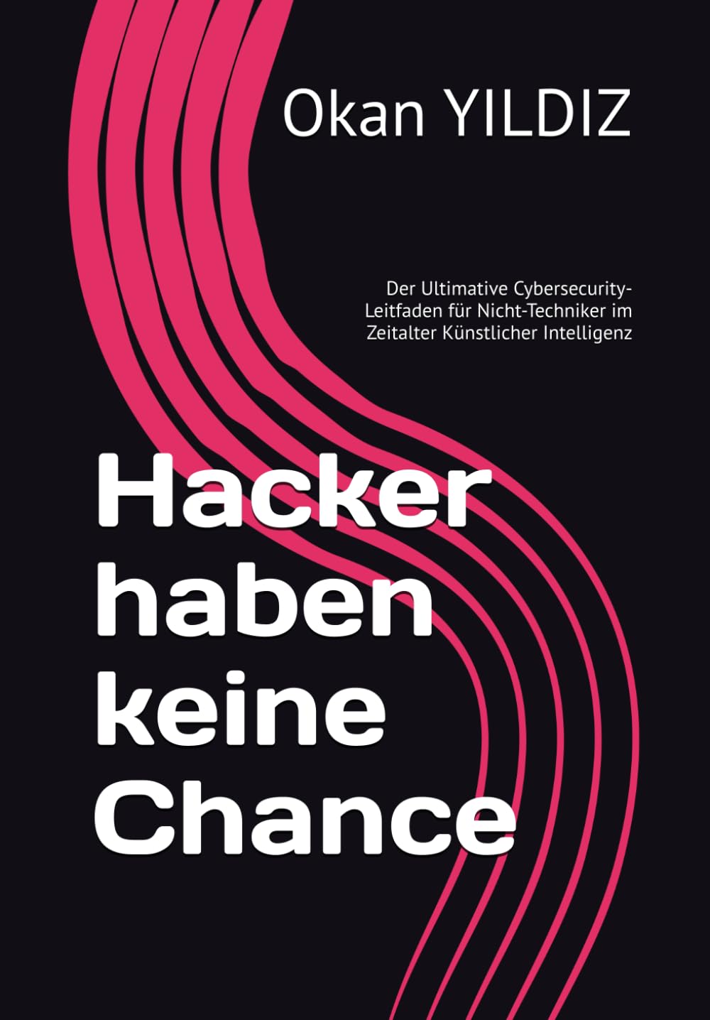 Hacker haben keine Chance: Der Ultimative Cybersecurity-Leitfaden für Nicht-Techniker im Zeitalter Künstlicher Intelligenz