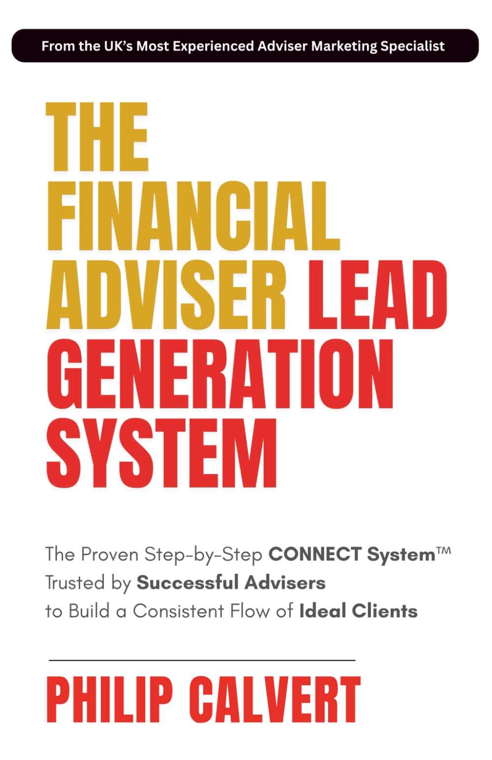 The Financial Adviser Lead Generation System: The Proven Step-by-Step CONNECT System Trusted by Successful Advisers to Build a Consistent Flow of Ideal Clients