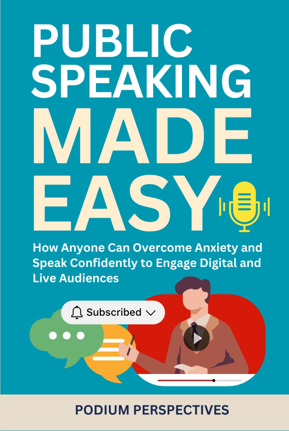 Public Speaking Made Easy: How Anyone Can Overcome Anxiety and Speak Confidently to Engage Digital and Live Audiences (Effective Communication Series)