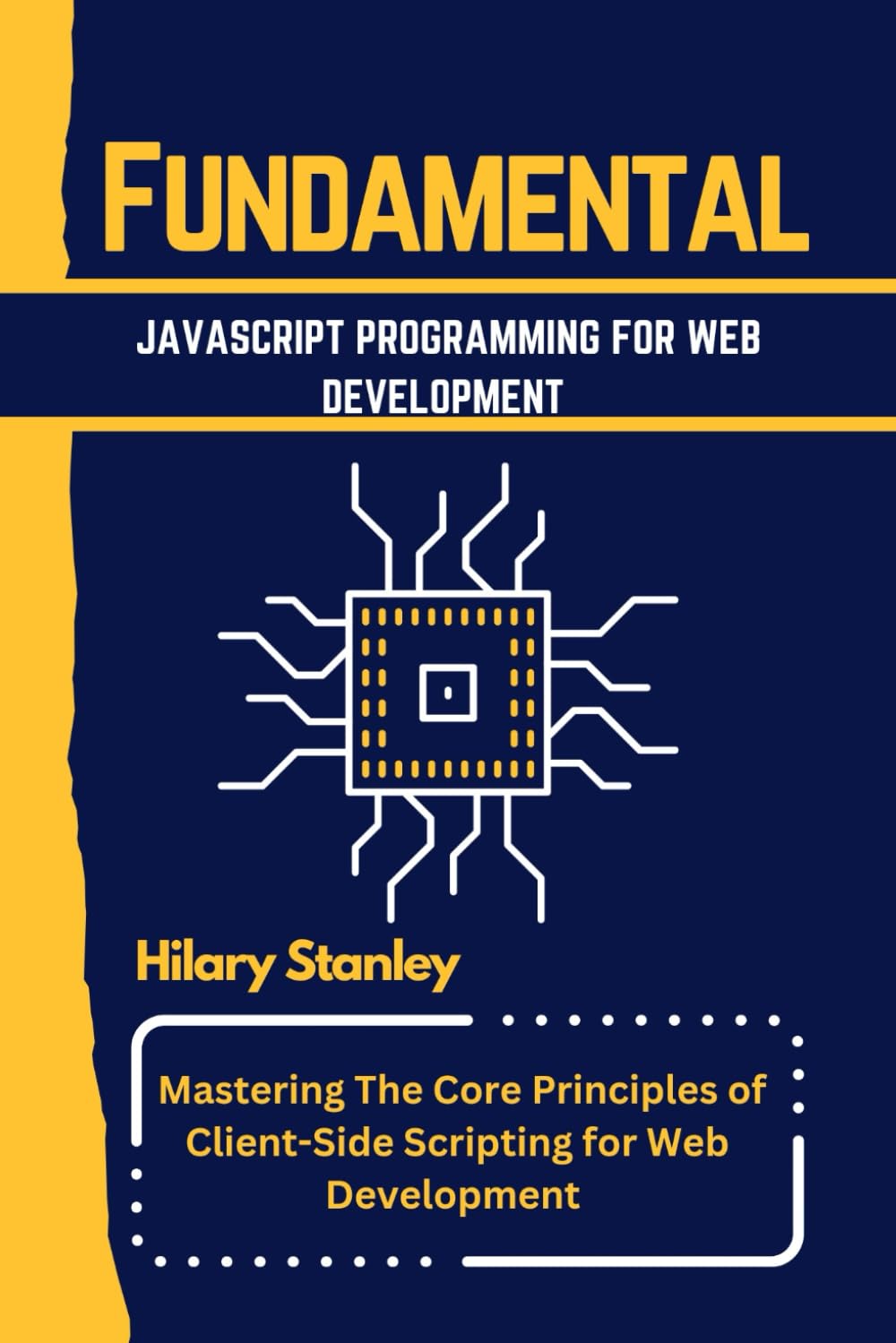 FUNDAMENTAL JAVASCRIPT PROGRAMMING FOR WEB DEVELOPMENT: Mastering the Core Principles of Client-Side Scripting for Web Development (A FUNDAMENTAL PROGRAMMING LANGUAGE WORKBOOKS)