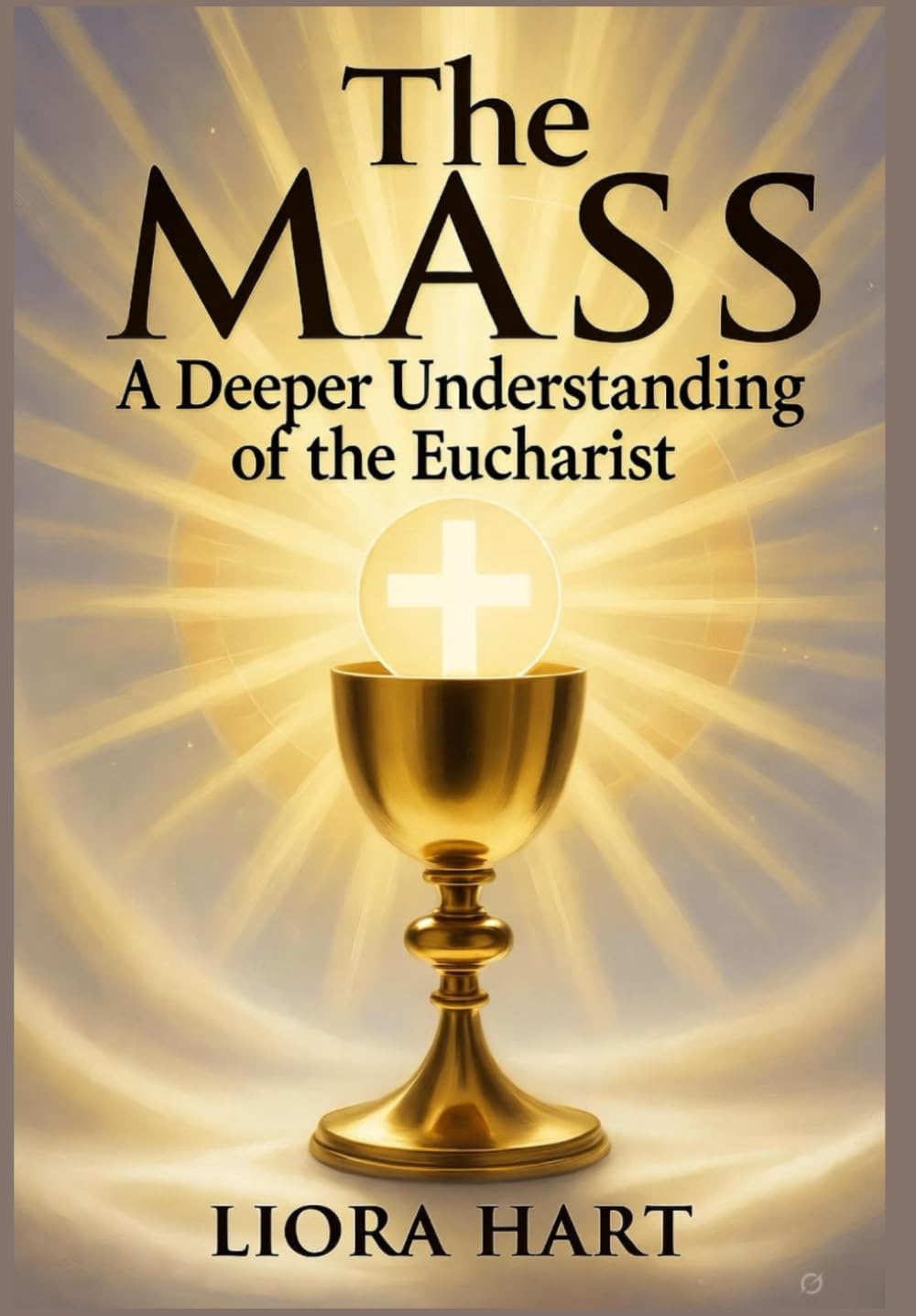 The Mass: A Deeper Understanding of the Eucharist: "Exploring the Mystery, Significance, and Spiritual Power of the Eucharist in Catholic Worship"