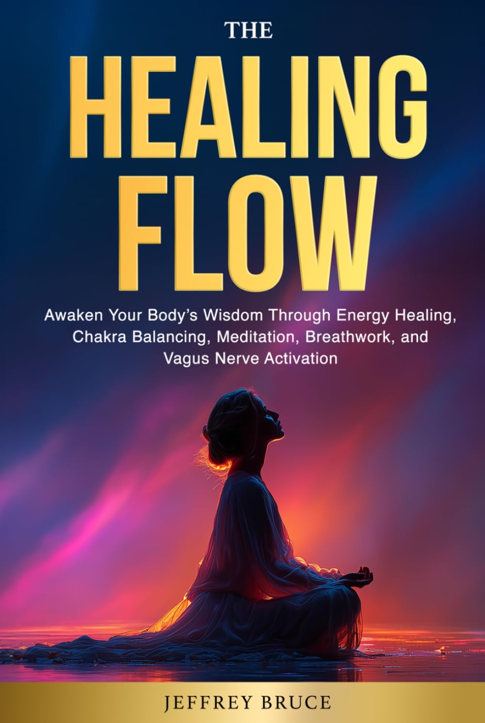 THE HEALING FLOW: Awaken Your Body's Wisdom Through Energy Healing, Chakra Balancing, Meditation, Breathwork, and Vagus Nerve Activation