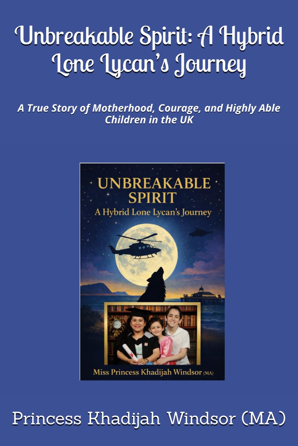 Unbreakable Spirit: A Hybrid Lone Lycan’s Journey: A True Story of Motherhood, Courage, and Highly Able Children in the UK