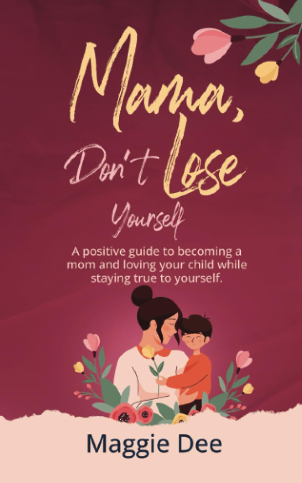 Mama, Don't Lose Yourself: A positive guide to becoming a mom and loving your child while staying true to yourself.