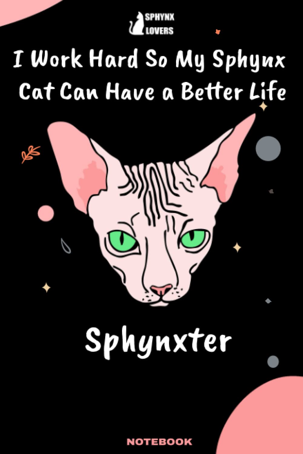 I Work Hard So My Sphynx cat Can Have a Better Life: Lined Journal /Notebook Gift for Owner Sphynx Named Sphynxter , 120 Pages, 6x9, Soft Cover, Matte Finish