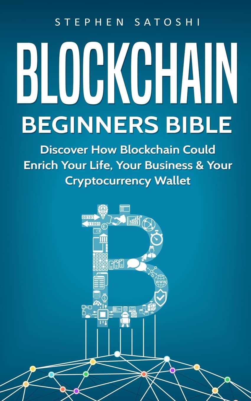 Blockchain: Beginners Bible - Discover How Blockchain Could Enrich Your  Life, Your Business & Your Cryptocurrency Wallet: 2 (Bitcoin, Cryptocurrency  and Blockchain) : Satoshi, Stephen: Amazon.in: Books