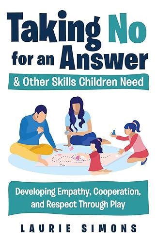 Taking No for an Answer and Other Skills Children Need: Developing Empathy, Cooperation, and Respect Through Play