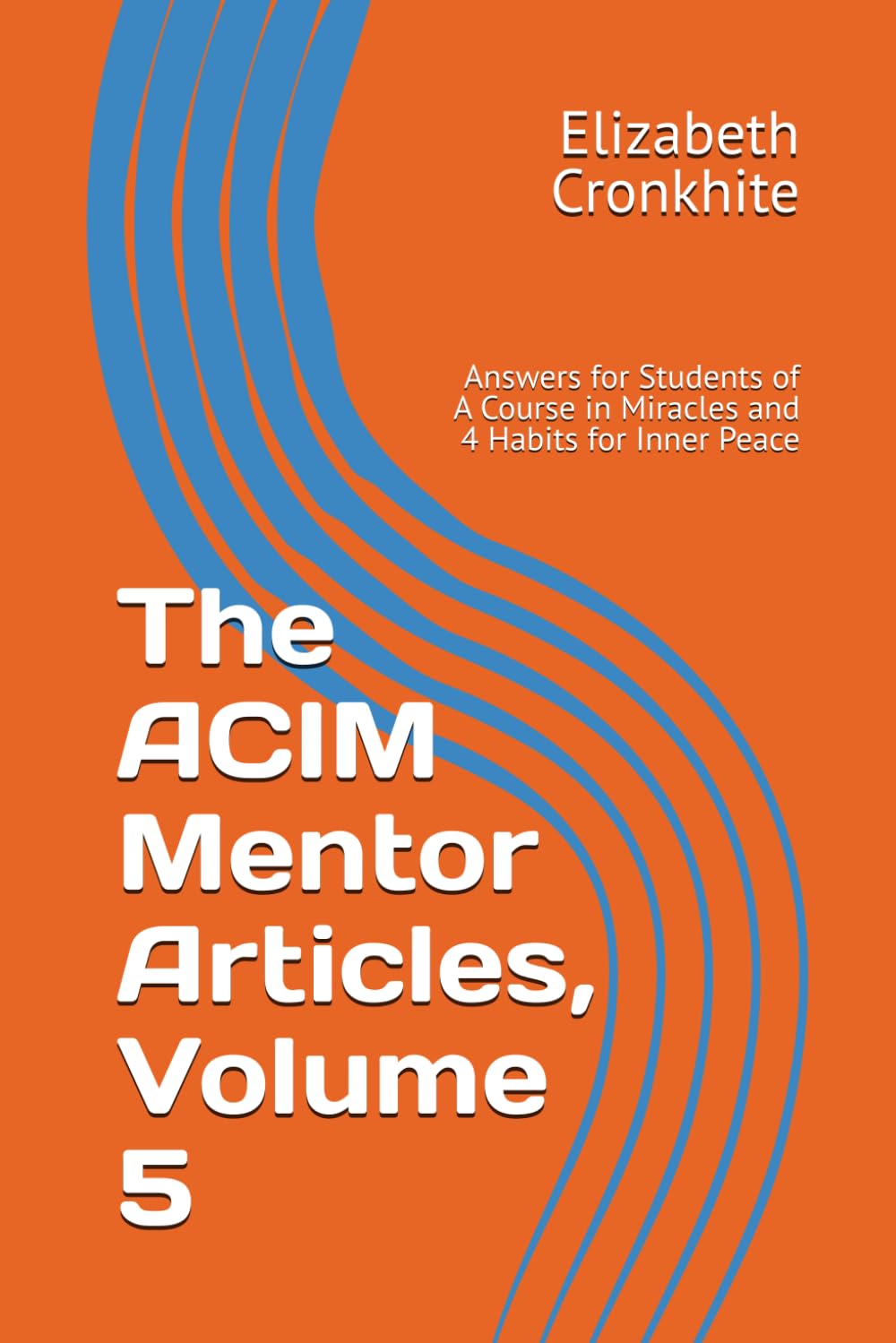 The ACIM Mentor Articles, Volume 5: Answers for Students of A Course in Miracles and 4 Habits for Inner Peace
