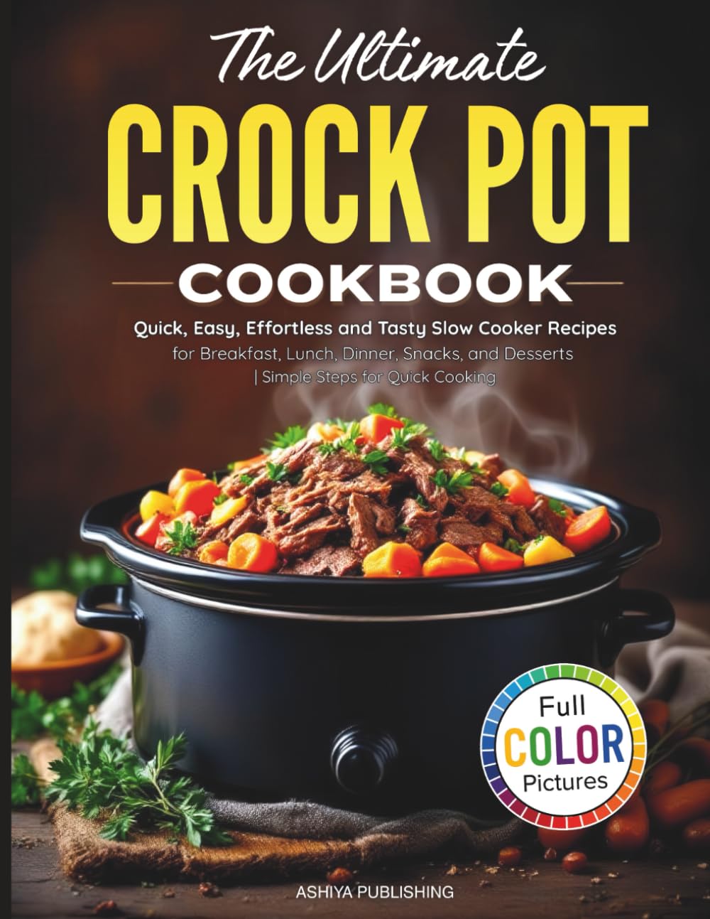 The Ultimate Crock Pot Cookbook: Quick, Easy, Effortless and Tasty Slow Cooker Recipes for Breakfast, Lunch, Dinner, Snacks, and Desserts | Simple Steps for Quick Cooking