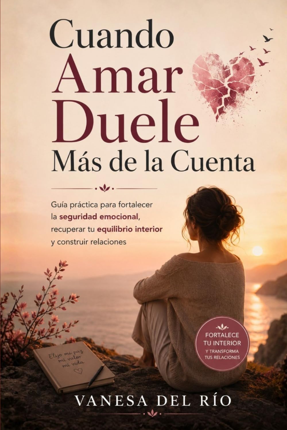 Cuando Amar Duele Más de la Cuenta: Guía práctica para fortalecer la seguridad emocional, recuperar tu equilibrio interior y construir relaciones