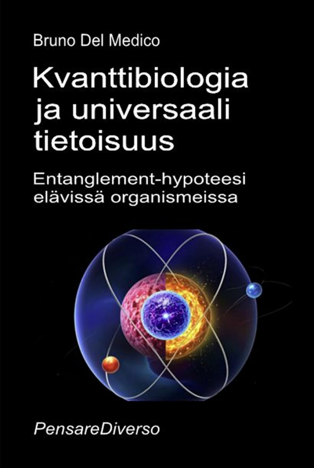 Kvanttibiologia ja universaali tietoisuus: Entanglement-hypoteesi elävissä organismeissa. ((FIN) Kvanttifysiikka ja metafysiikka. Bruno Del Medicin julkaisuja suomeksi.)