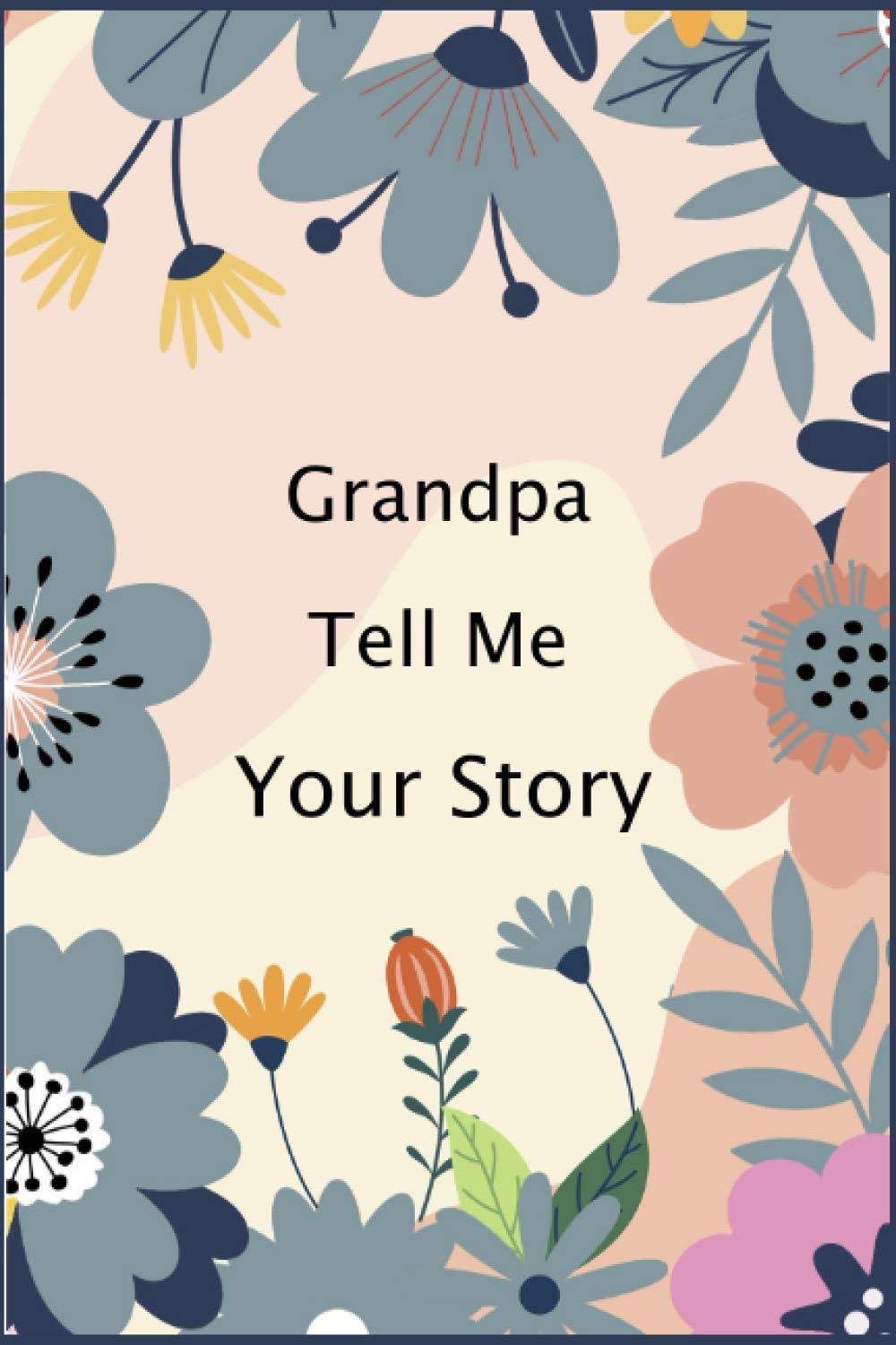 Grandpa Tell Me Your Story: Grandpa's Memory Journal ( keepsake ) For Capturing Your Own Grandpa's Amazing Lifetime Stories